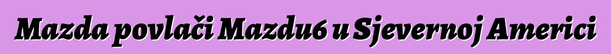 Mazda povlači Mazdu6 u Sjevernoj Americi