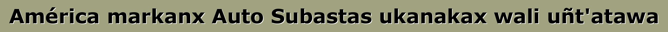 América markanx Auto Subastas ukanakax wali uñt'atawa