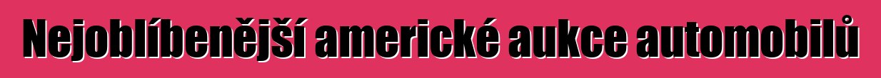Nejoblíbenější americké aukce automobilů