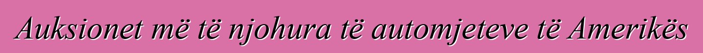 Auksionet më të njohura të automjeteve të Amerikës