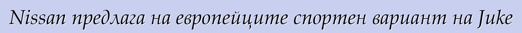 Nissan предлага на европейците спортен вариант на Juke