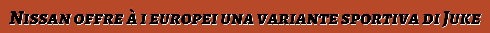 Nissan offre à i europei una variante sportiva di Juke