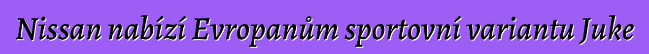 Nissan nabízí Evropanům sportovní variantu Juke