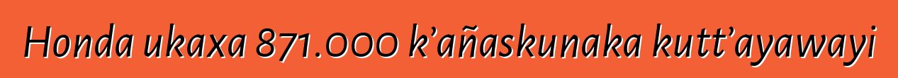 Honda ukaxa 871.000 k’añaskunaka kutt’ayawayi