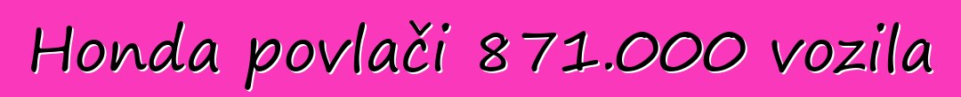 Honda povlači 871.000 vozila