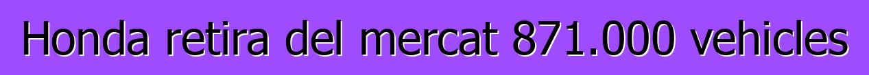 Honda retira del mercat 871.000 vehicles