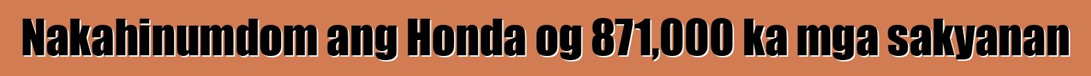 Nakahinumdom ang Honda og 871,000 ka mga sakyanan