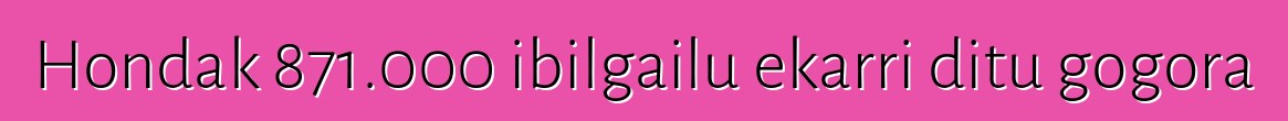 Hondak 871.000 ibilgailu ekarri ditu gogora