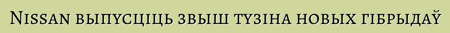 Nissan выпусціць звыш тузіна новых гібрыдаў