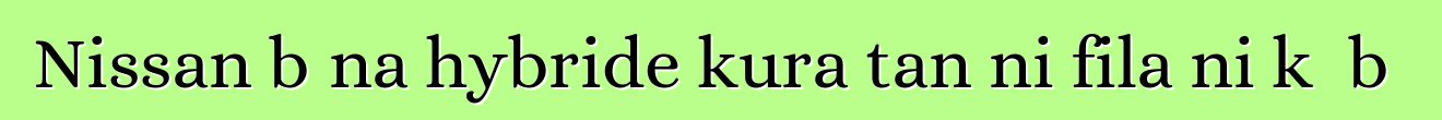 Nissan bɛna hybride kura tan ni fila ni kɔ bɔ