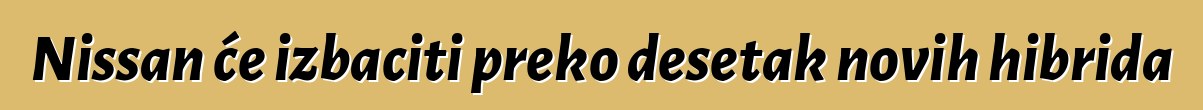 Nissan će izbaciti preko desetak novih hibrida