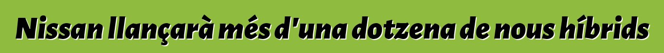 Nissan llançarà més d'una dotzena de nous híbrids