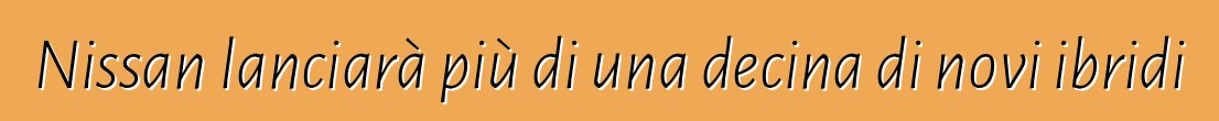 Nissan lanciarà più di una decina di novi ibridi