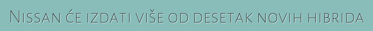 Nissan će izdati više od desetak novih hibrida