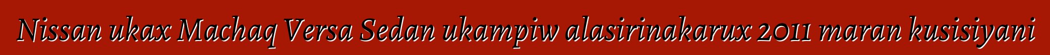 Nissan ukax Machaq Versa Sedan ukampiw alasirinakarux 2011 maran kusisiyani