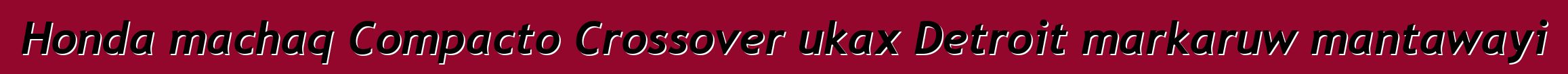 Honda machaq Compacto Crossover ukax Detroit markaruw mantawayi