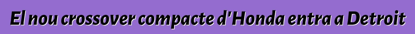 El nou crossover compacte d'Honda entra a Detroit