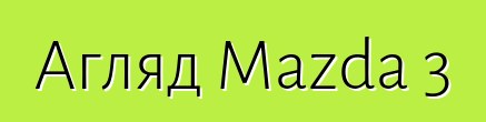 Агляд Mazda 3