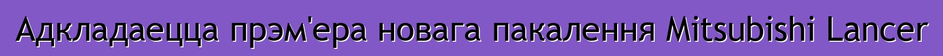 Адкладаецца прэм'ера новага пакалення Mitsubishi Lancer