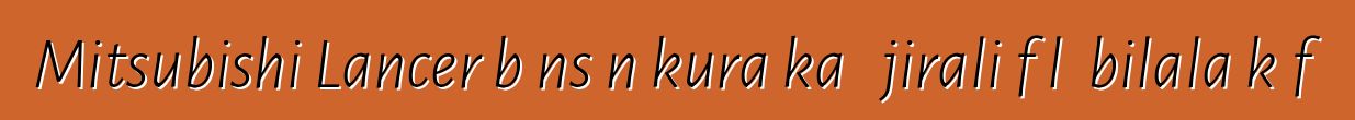 Mitsubishi Lancer bɔnsɔn kura ka ɲɛjirali fɔlɔ bilala kɔfɛ