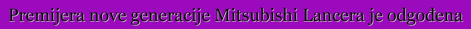 Premijera nove generacije Mitsubishi Lancera je odgođena