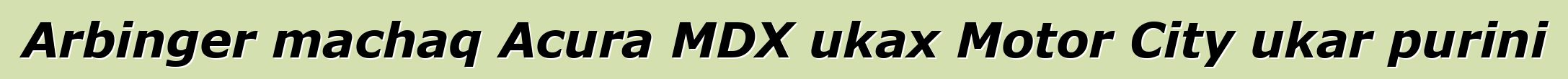 Arbinger machaq Acura MDX ukax Motor City ukar purini