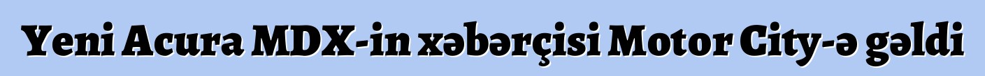 Yeni Acura MDX-in xəbərçisi Motor City-ə gəldi