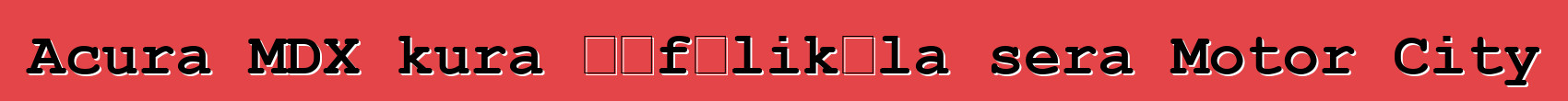Acura MDX kura ɲɛfɔlikɛla sera Motor City