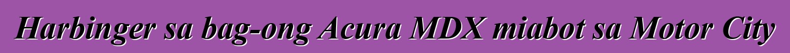 Harbinger sa bag-ong Acura MDX miabot sa Motor City