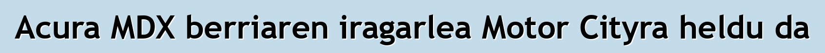 Acura MDX berriaren iragarlea Motor Cityra heldu da