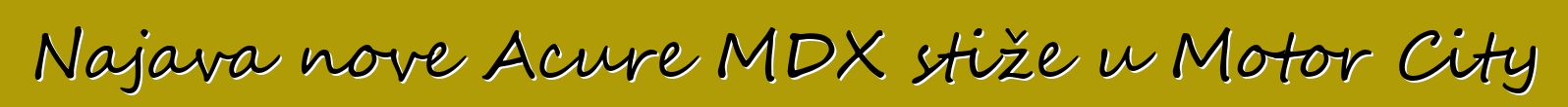 Najava nove Acure MDX stiže u Motor City