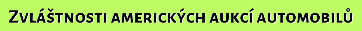 Zvláštnosti amerických aukcí automobilů