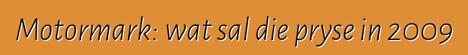 Motormark: wat sal die pryse in 2009