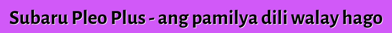Subaru Pleo Plus - ang pamilya dili walay hago