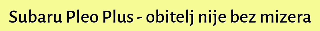 Subaru Pleo Plus - obitelj nije bez mizera