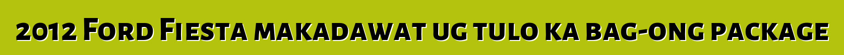 2012 Ford Fiesta makadawat ug tulo ka bag-ong package