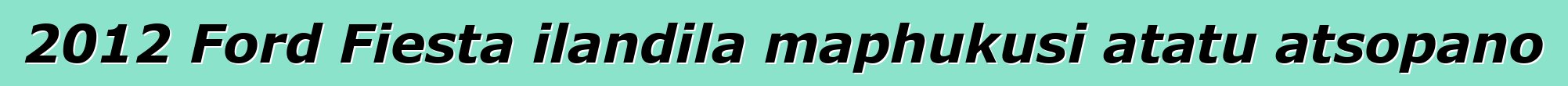 2012 Ford Fiesta ilandila maphukusi atatu atsopano