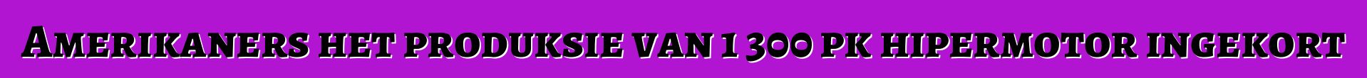 Amerikaners het produksie van 1 300 pk hipermotor ingekort