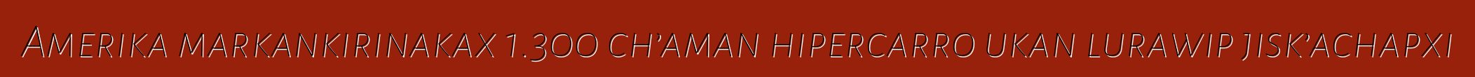 Amerika markankirinakax 1.300 ch’aman hipercarro ukan lurawip jisk’achapxi