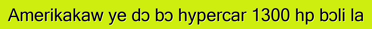 Amerikakaw ye dɔ bɔ hypercar 1300 hp bɔli la