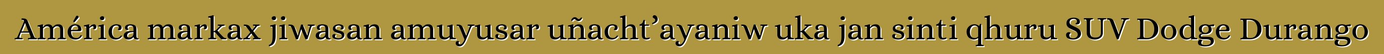 América markax jiwasan amuyusar uñacht’ayaniw uka jan sinti qhuru SUV Dodge Durango