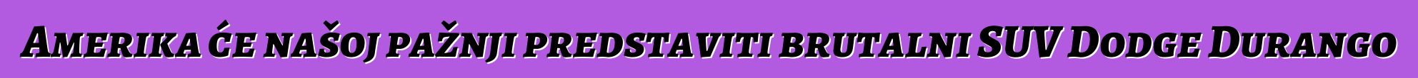 Amerika će našoj pažnji predstaviti brutalni SUV Dodge Durango