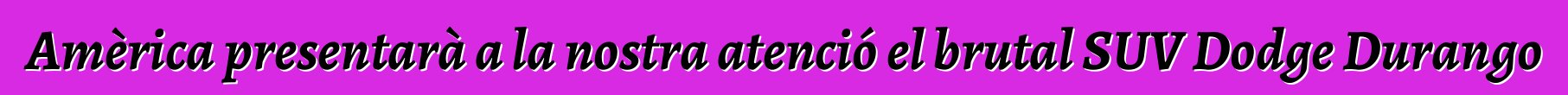 Amèrica presentarà a la nostra atenció el brutal SUV Dodge Durango
