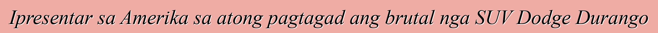 Ipresentar sa Amerika sa atong pagtagad ang brutal nga SUV Dodge Durango