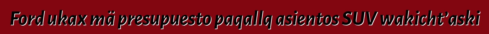 Ford ukax mä presupuesto paqallq asientos SUV wakicht’aski