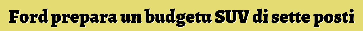 Ford prepara un budgetu SUV di sette posti