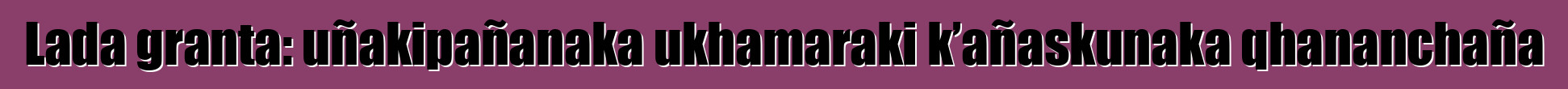 Lada granta: uñakipañanaka ukhamaraki k’añaskunaka qhananchaña