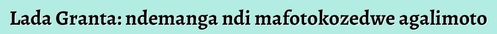 Lada Granta: ndemanga ndi mafotokozedwe agalimoto