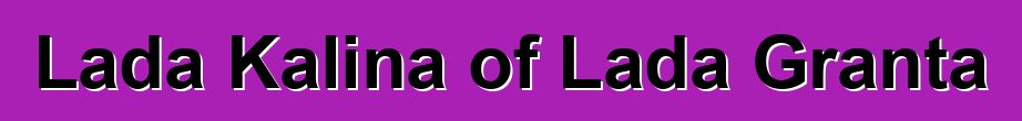 Lada Kalina of Lada Granta
