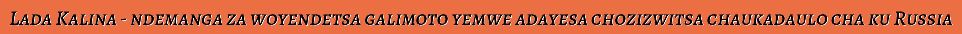 Lada Kalina - ndemanga za woyendetsa galimoto yemwe adayesa chozizwitsa chaukadaulo cha ku Russia
